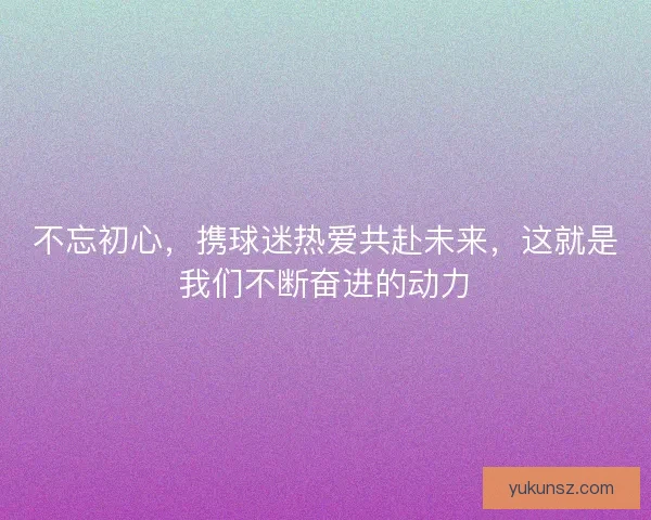 不忘初心，携球迷热爱共赴未来，这就是我们不断奋进的动力