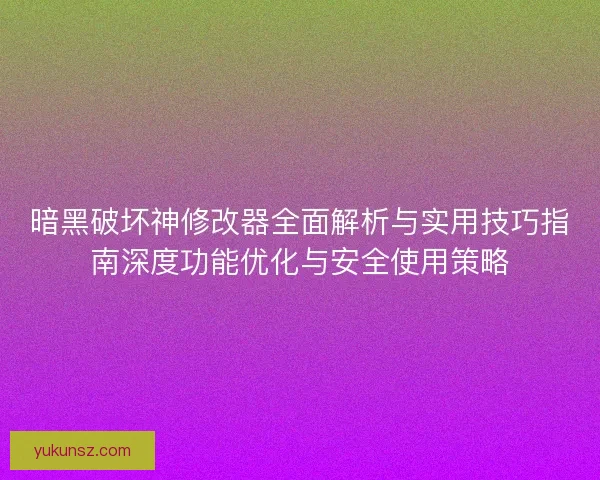 暗黑破坏神修改器全面解析与实用技巧指南深度功能优化与安全使用策略